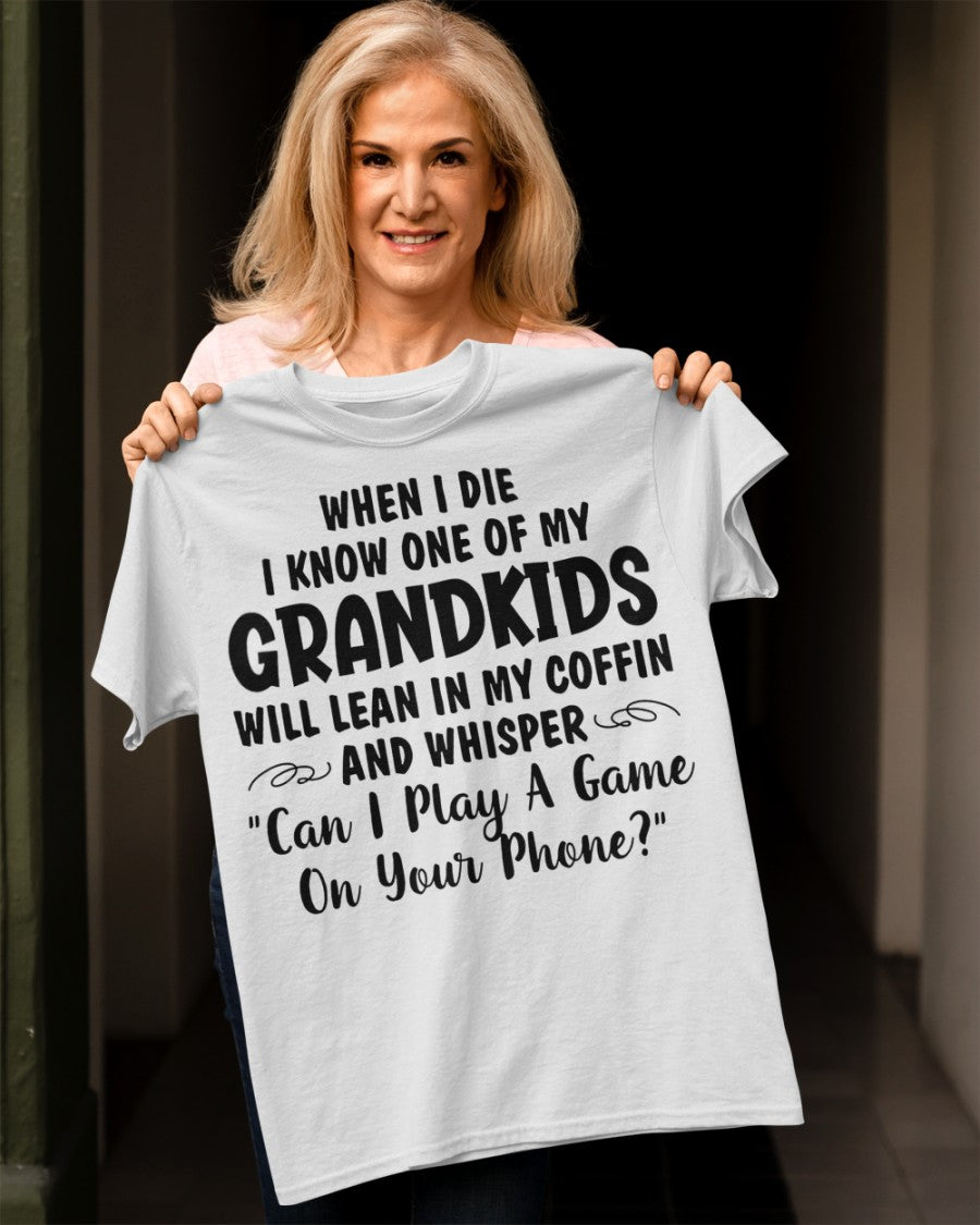 ONE OF MY GRANDKIDS WILL LEAN IN MY COFFIN AND WHISPER "CAN I PLAY A GAME ON YOUR PHONE?" - From grandma TIEN00