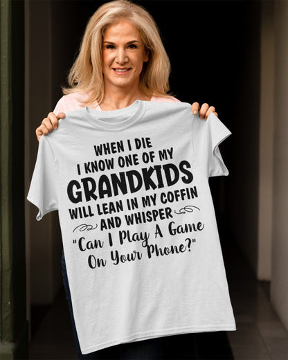 ONE OF MY GRANDKIDS WILL LEAN IN MY COFFIN AND WHISPER "CAN I PLAY A GAME ON YOUR PHONE?" - From grandma TIEN00
