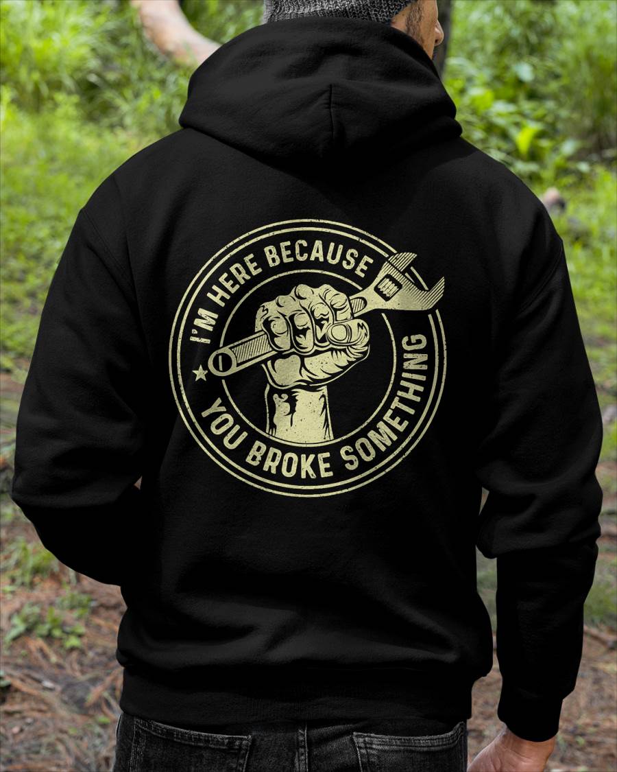 I'm Here Because You Broke Something - Gift For Mechanic - DOAN (SKUM08-D04)