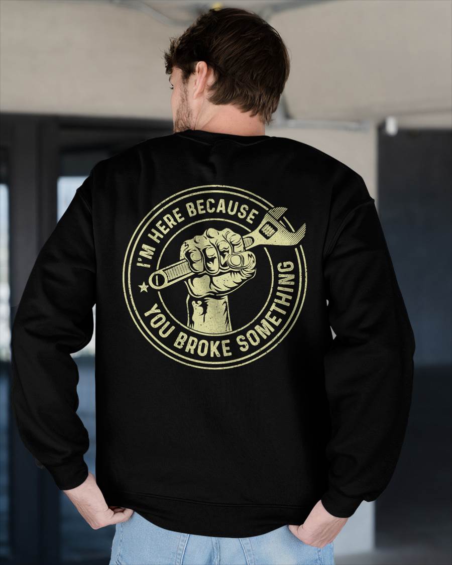 I'm Here Because You Broke Something - Gift For Mechanic - DOAN (SKUM08-D04)