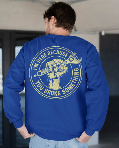 I'm Here Because You Broke Something - Gift For Mechanic - DOAN (SKUM08-D04)