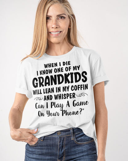 ONE OF MY GRANDKIDS WILL LEAN IN MY COFFIN AND WHISPER "CAN I PLAY A GAME ON YOUR PHONE?" - From grandma TIEN00