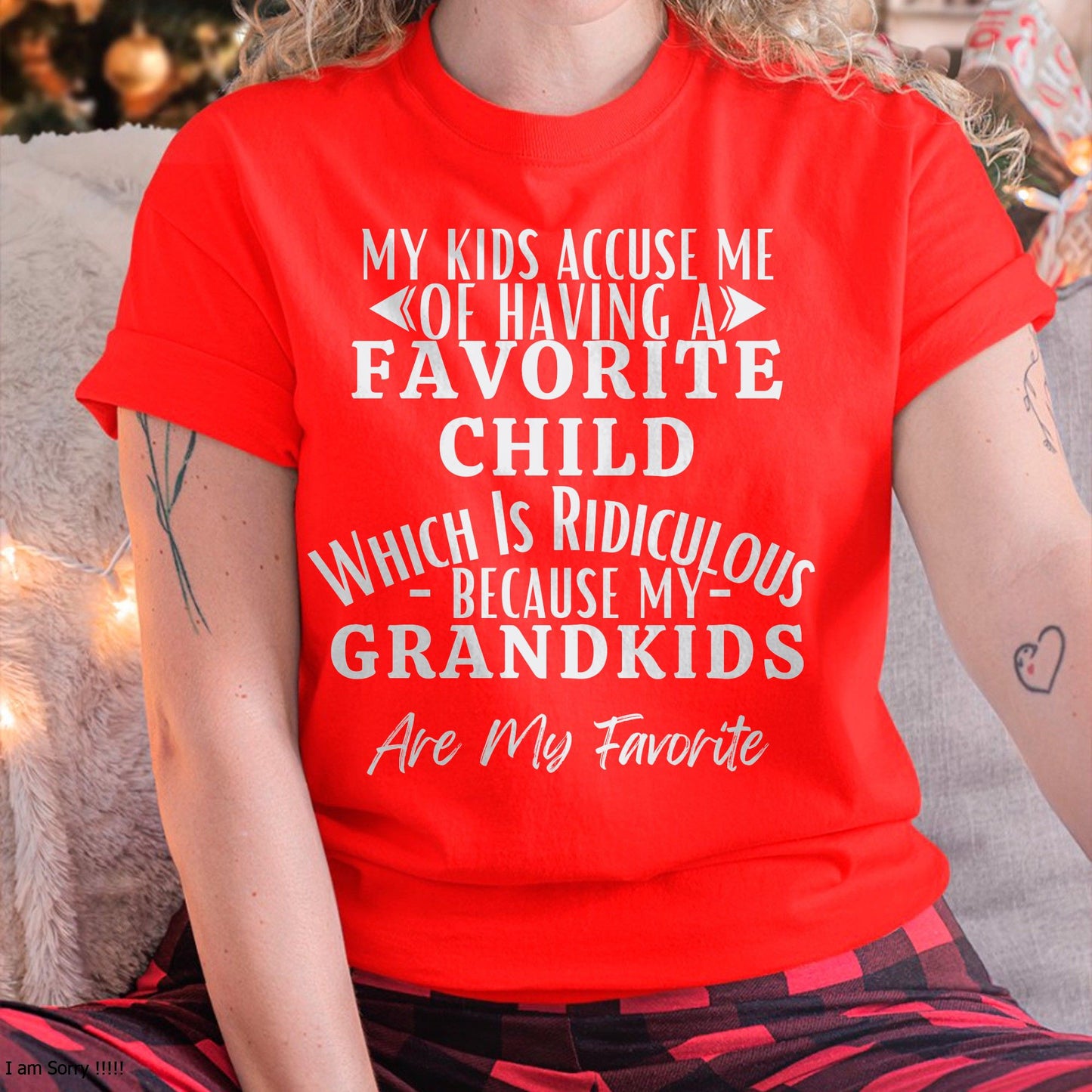 MY KIDS ACCUSE ME OF HAVING A FAVORITE CHILD WHICH IS RIDICULOUS BECAUSE MY GRANDKIDS ARE MY FAVORITE - From grandma TIEN00